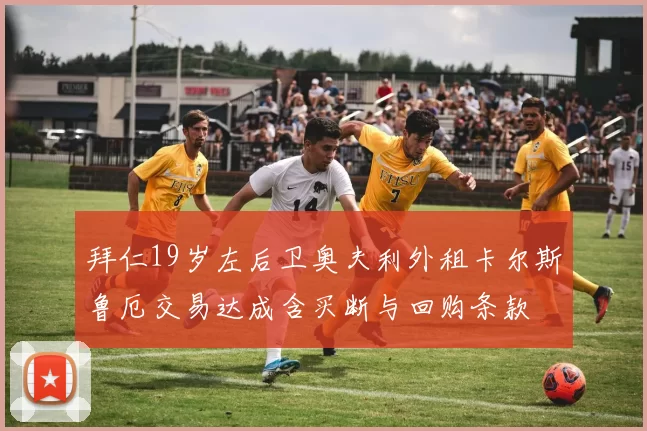拜仁19岁左后卫奥夫利外租卡尔斯鲁厄交易达成含买断与回购条款