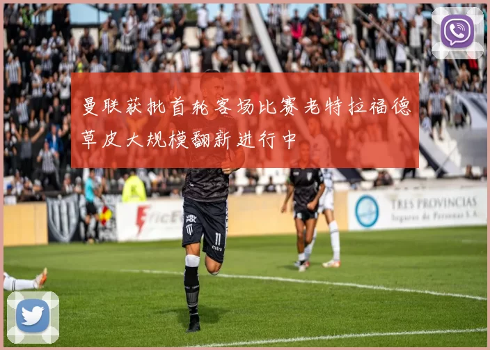 曼联获批首轮客场比赛老特拉福德草皮大规模翻新进行中