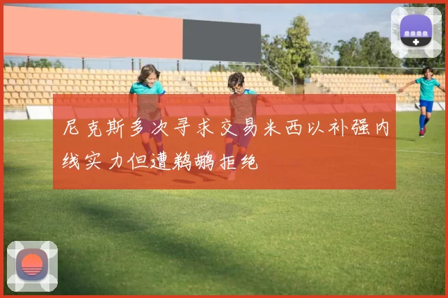 尼克斯多次寻求交易米西以补强内线实力但遭鹈鹕拒绝