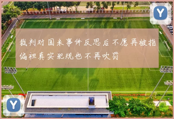 裁判对国米事件反思后不愿再被指偏袒真实犯规也不再吹罚