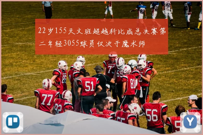 22岁155天文班超越科比成总决赛第二年轻3055球员仅次于魔术师