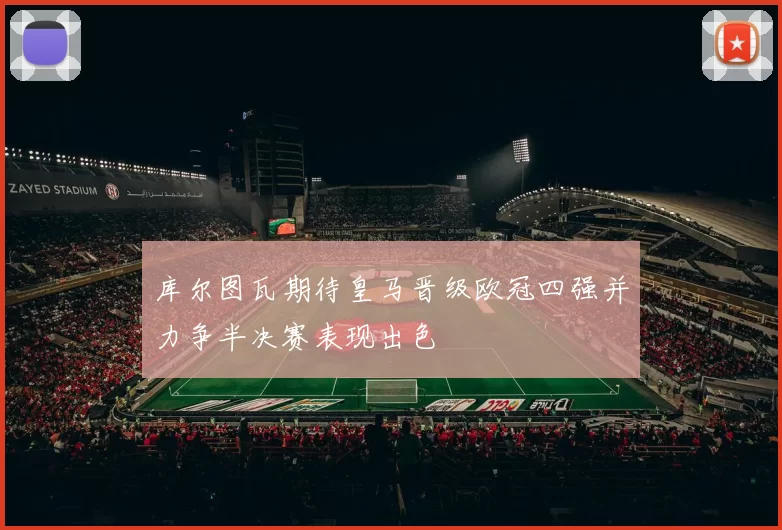 库尔图瓦期待皇马晋级欧冠四强并力争半决赛表现出色