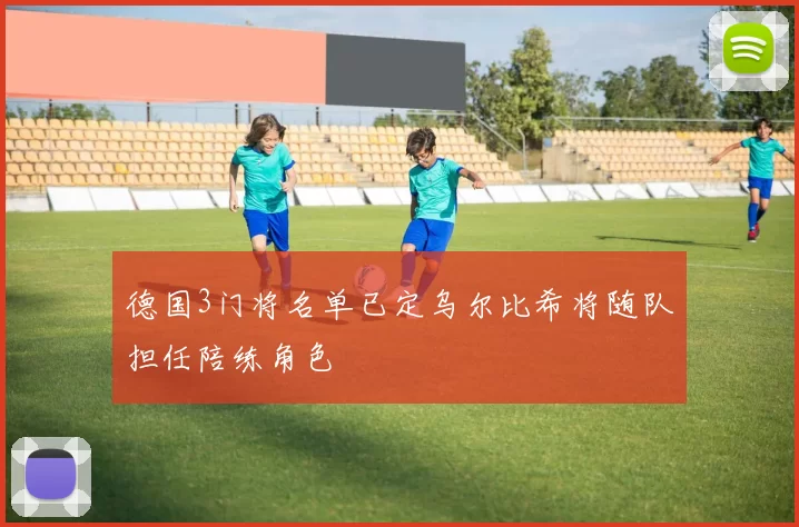 德国3门将名单已定乌尔比希将随队担任陪练角色