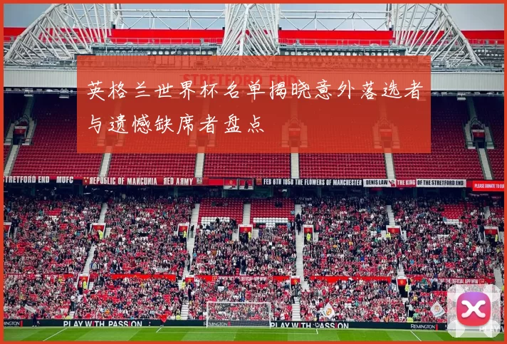 英格兰世界杯名单揭晓意外落选者与遗憾缺席者盘点
